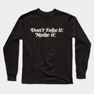 Don't Fake it; Make it. Long Sleeve T-Shirt